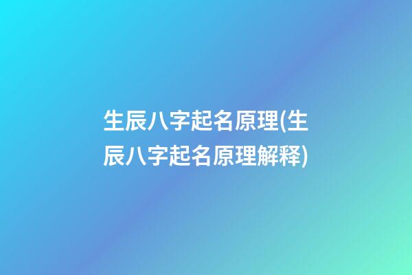 生辰八字起名原理(生辰八字起名原理解释)