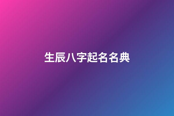 生辰八字起名名典(生辰八字起名”)