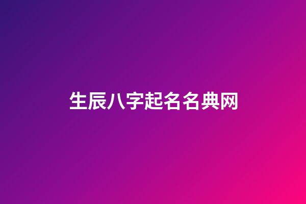 生辰八字起名名典网(生辰八字取名字大全免费查询)