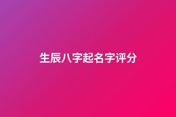 生辰八字起名字评分-第1张-宝宝起名-玄机派