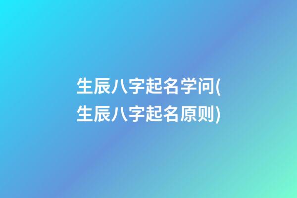 生辰八字起名学问(生辰八字起名原则)