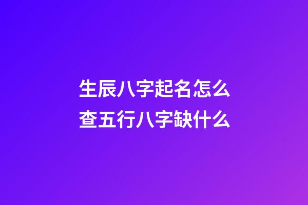 生辰八字起名怎么查五行八字缺什么