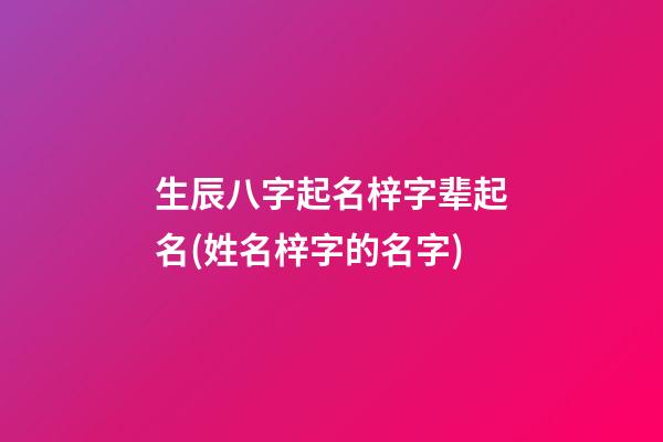生辰八字起名梓字辈起名(姓名梓字的名字)