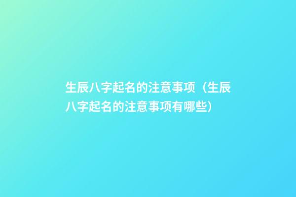 生辰八字起名的注意事项（生辰八字起名的注意事项有哪些）