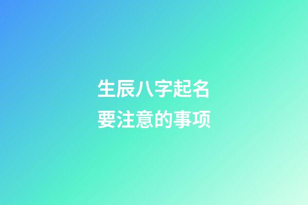 生辰八字起名要注意的事项