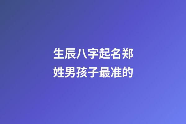 生辰八字起名郑姓男孩子最准的