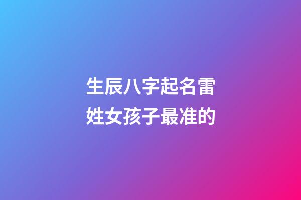 生辰八字起名雷姓女孩子最准的