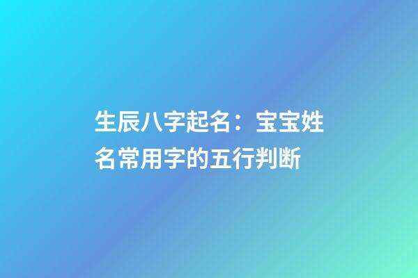 生辰八字起名：宝宝姓名常用字的五行判断
