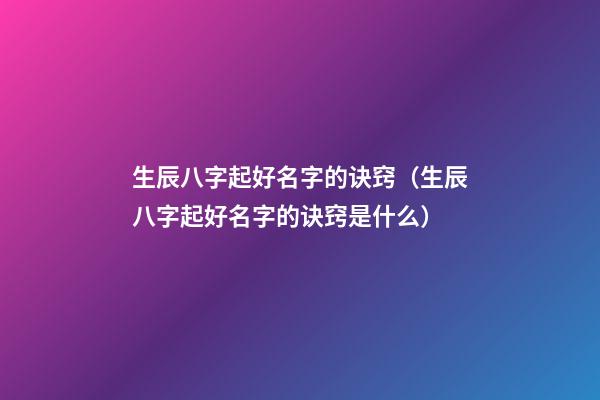 生辰八字起好名字的诀窍（生辰八字起好名字的诀窍是什么）