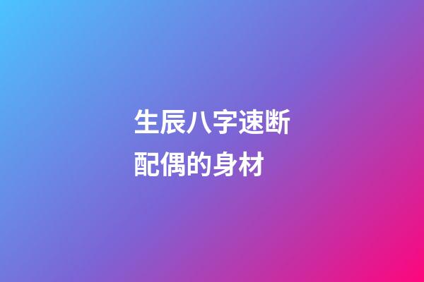 生辰八字速断配偶的身材