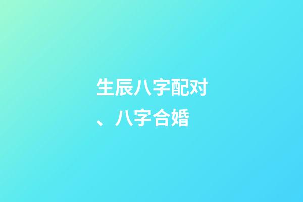 生辰八字配对、八字合婚