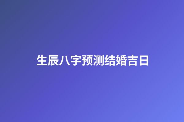 生辰八字预测结婚吉日