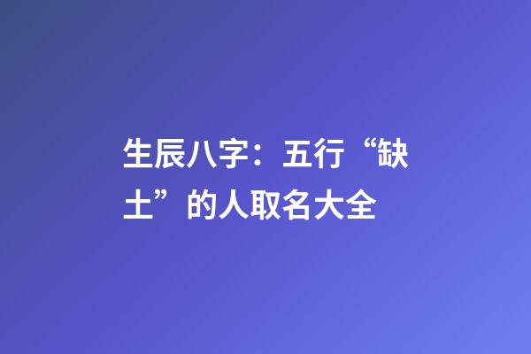 生辰八字：五行“缺土”的人取名大全
