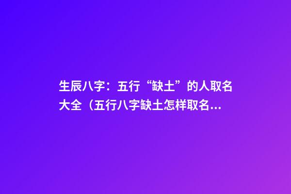 生辰八字：五行“缺土”的人取名大全（五行八字缺土怎样取名）