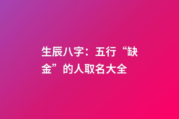 生辰八字：五行“缺金”的人取名大全