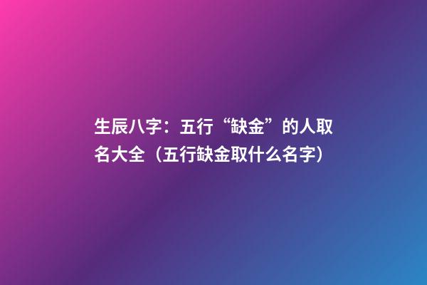 生辰八字：五行“缺金”的人取名大全（五行缺金取什么名字）