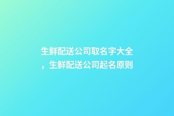 生鲜配送公司取名字大全，生鲜配送公司起名原则