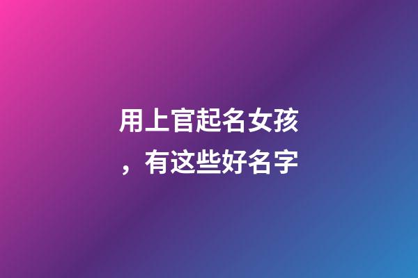 用上官起名女孩，有这些好名字