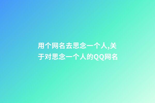 用个网名去思念一个人,关于对思念一个人的QQ网名