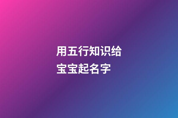 用五行知识给宝宝起名字