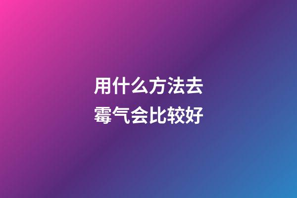 用什么方法去霉气会比较好