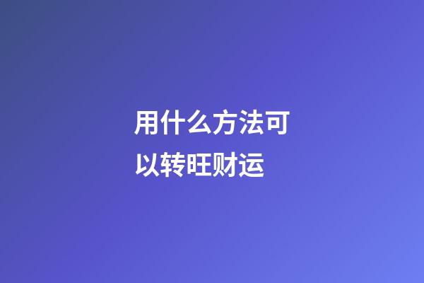 用什么方法可以转旺财运?