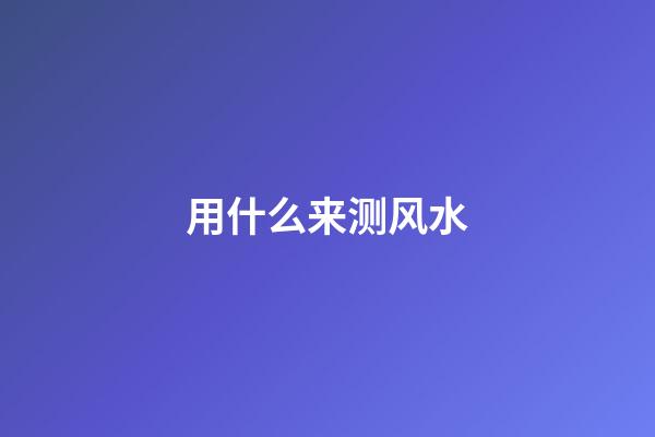 用什么来测风水