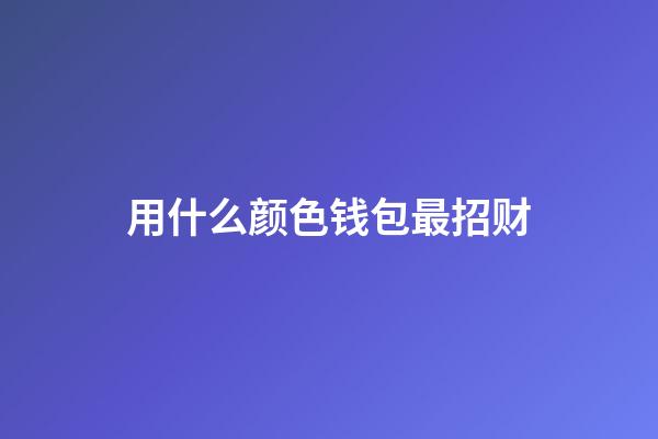 用什么颜色钱包最招财