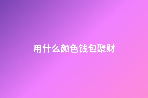 用什么颜色钱包聚财