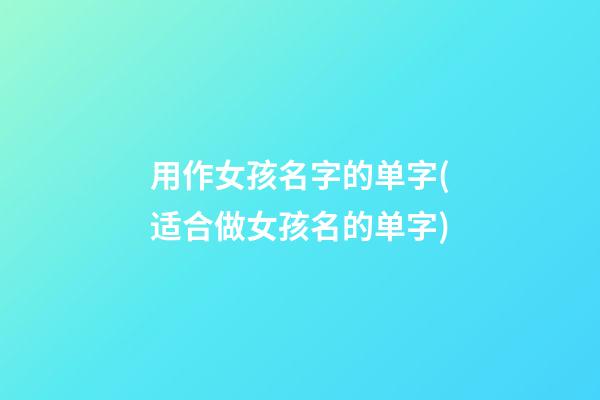 用作女孩名字的单字(适合做女孩名的单字)