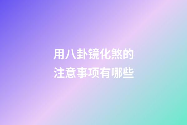 用八卦镜化煞的注意事项有哪些?