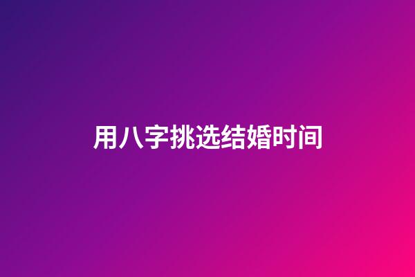 用八字挑选结婚时间