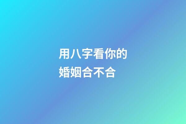 用八字看你的婚姻合不合