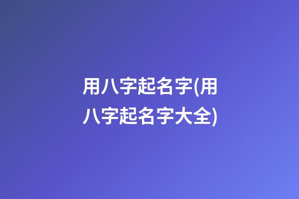 用八字起名字(用八字起名字大全)
