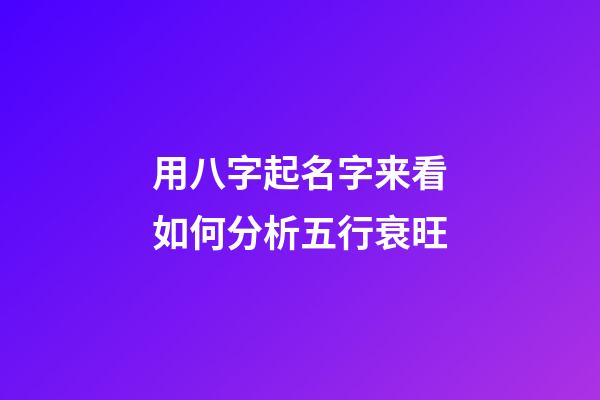 用八字起名字来看如何分析五行衰旺