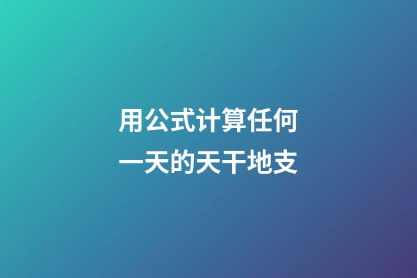 用公式计算任何一天的天干地支