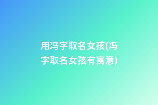 用冯字取名女孩(冯字取名女孩有寓意)