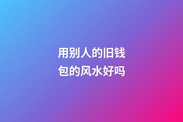 用别人的旧钱包的风水好吗