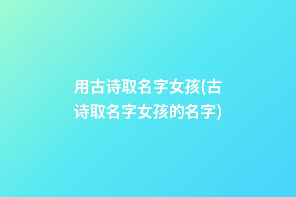 用古诗取名字女孩(古诗取名字女孩的名字)