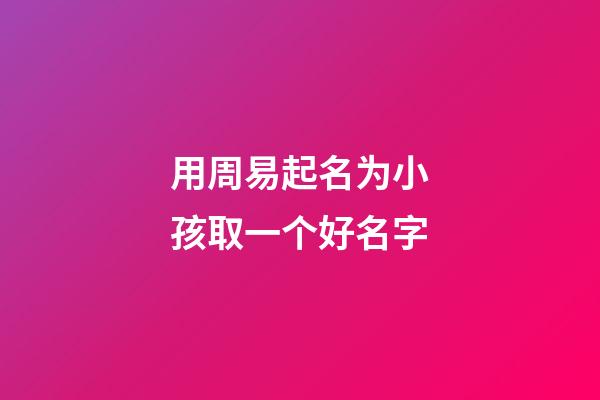 用周易起名为小孩取一个好名字