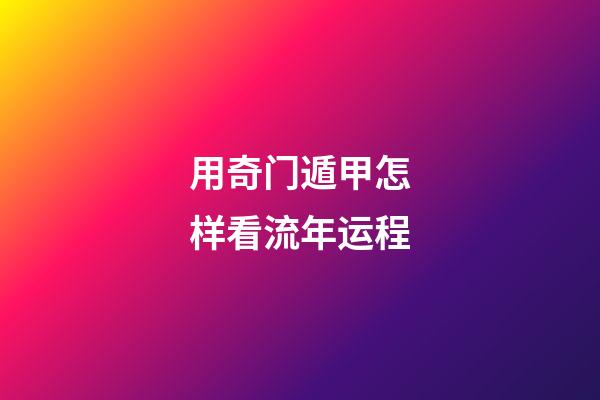 用奇门遁甲怎样看流年运程
