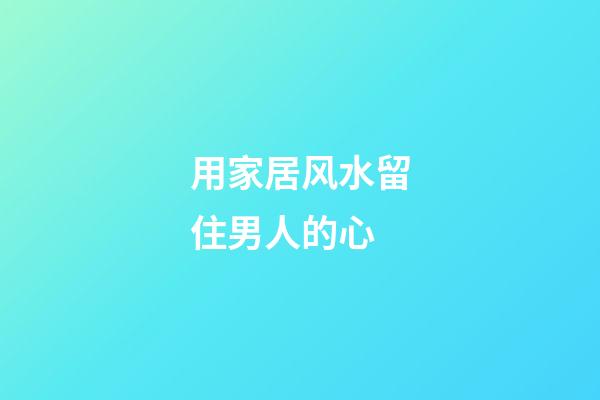 用家居风水留住男人的心
