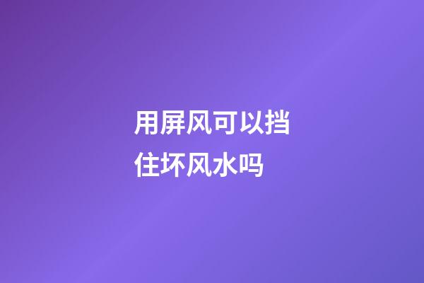用屏风可以挡住坏风水吗