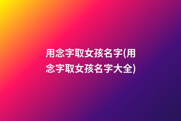 用念字取女孩名字(用念字取女孩名字大全)