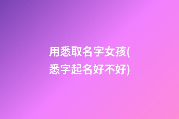用悉取名字女孩(悉字起名好不好)