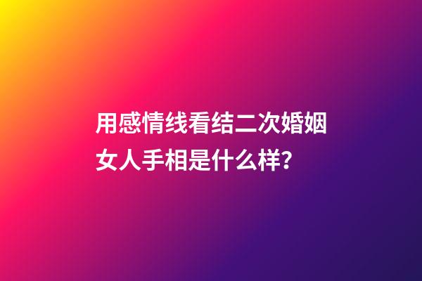 用感情线看结二次婚姻女人手相是什么样？