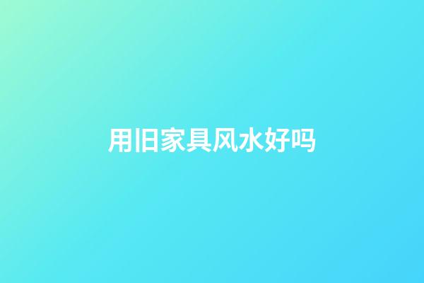 用旧家具风水好吗