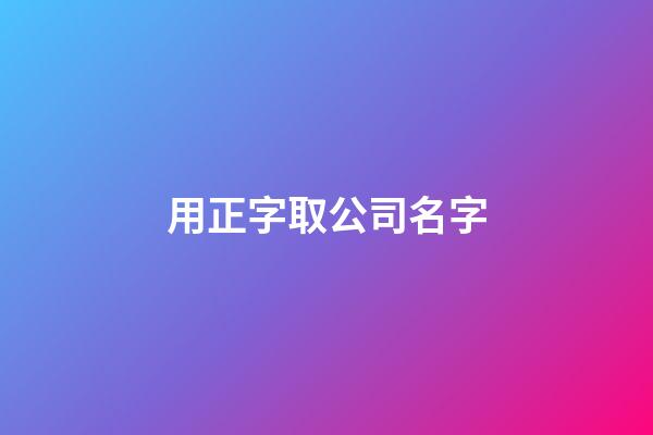 用正字取公司名字-第1张-公司起名-玄机派