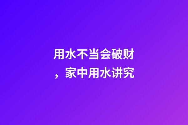 用水不当会破财，家中用水讲究