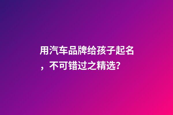用汽车品牌给孩子起名，不可错过之精选？-第1张-商标起名-玄机派
